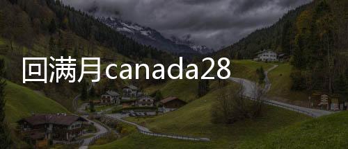 回满月canada28预测28开奖网站刮奖（回一个月canada28预测28开奖网站刮奖）
